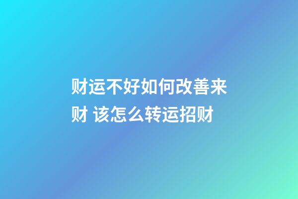 财运不好如何改善来财 该怎么转运招财